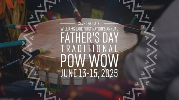 Williams Lake First Nation’s Annual Father’s Day Traditional Pow Wow 2025 Williams Lake First Nation’s Annual Father’s Day Traditional Pow Wow 2025